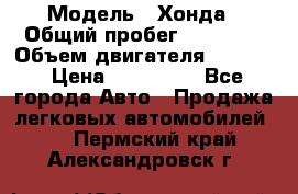  › Модель ­ Хонда › Общий пробег ­ 60 000 › Объем двигателя ­ 2 354 › Цена ­ 800 000 - Все города Авто » Продажа легковых автомобилей   . Пермский край,Александровск г.
